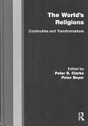 The World's Religions: Continuities and Transformations by Peter Bernard Clarke, Peter Beyer