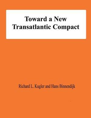 Toward a New Transatlantic Compact by Hans Binnendijk, Richard L. Kugler
