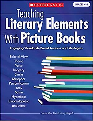 Teaching Literary Elements With Picture Books: Engaging, Standards-Based Lessons and Strategies by Susan Van Zile, Mary Napoli