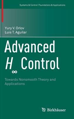 Advanced H&#8734; Control: Towards Nonsmooth Theory and Applications by Luis T. Aguilar, Yury V. Orlov