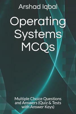 Operating Systems MCQs: Multiple Choice Questions and Answers (Quiz & Tests with Answer Keys) by Arshad Iqbal