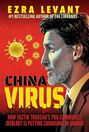 China Virus: How Justin Trudeau's Pro-Communist Ideology Is Putting Canadians in Danger by Ezra Levant