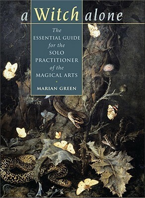 A Witch Alone: The Essential Guide for the Solo Practitioner of the Magical Arts by Marian Green