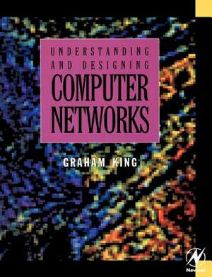 Understanding and Designing Computer Networks by Graham King