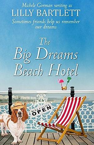 The Big Dreams Beach Hotel: The funny feel good romantic comedy about best friends happy ever afters by Lilly Bartlett, Lilly Bartlett, Michele Gorman
