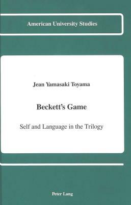 Beckett's Game: Self and Language in the Trilogy by Jean Yamasaki Toyama