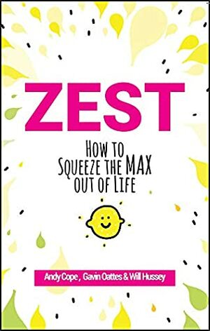 Zest: How to Squeeze the Max out of Life by Andy Cope, Will Hussey, Gavin Oattes