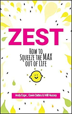 Zest: How to Squeeze the Max out of Life by Will Hussey, Andy Cope, Gavin Oattes