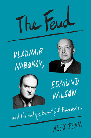 The Feud: Vladimir Nabokov, Edmund Wilson, and the End of a Beautiful Friendship by Alex Beam