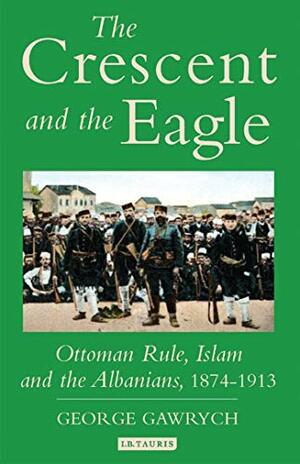 The Crescent and the Eagle: Ottoman Rule, Islam and the Albanians, 1874-1913 by George W. Gawrych