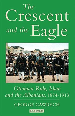 The Crescent and the Eagle: Ottoman Rule, Islam and the Albanians, 1874-1913 by George W. Gawrych