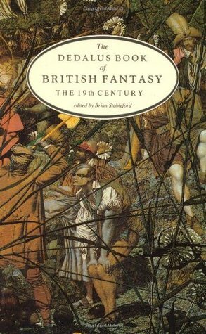 The Dedalus Book of British Fantasy: The 19th Century by Edward Bulwer-Lytton, Oscar Wilde, Charles Dickens, John Keats, George MacDonald, Edward Lear, Lewis Carroll, Richard Garnett, Brian Stableford, Samuel Taylor Coleridge, Dinah Maria Mulock Craik, Walter Besant, Christina Rossetti, Andrew Lang, Nathan Drake, John Sterling, Vernon Lee, Benjamin Disraeli, Walter Herries Pollock, William Morris, Alfred Tennyson, F. Anstey