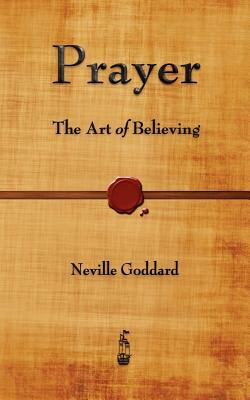 Prayer: The Art of Believing by Neville Goddard