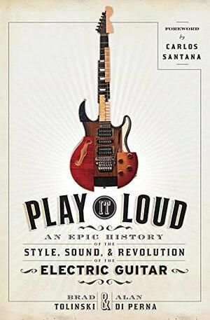 Play It Loud: An Epic History of the Style, Sound, & Revolution of the Electric Guitar by Brad Tolinski, Alan di Perna