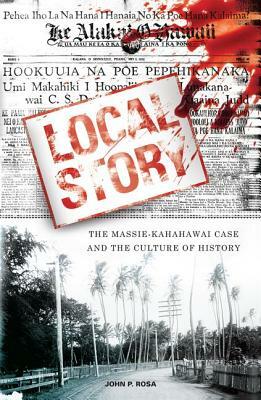 Local Story: The Massie-Kahahawai Case and the Culture of History by John P. Rosa