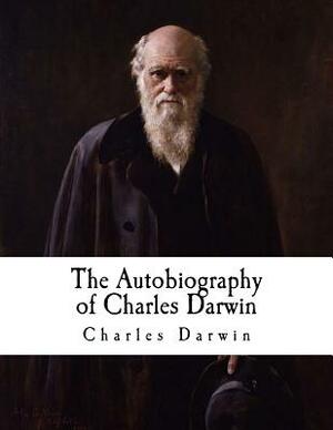 The Autobiography of Charles Darwin: From the Life and Letters of Charles Darwin by Charles Darwin