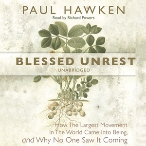 Blessed Unrest: How the Largest Movement in the World Came Into Being, and Why No One Saw It Coming by Paul Hawken