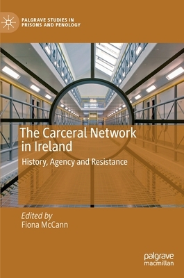 The Carceral Network in Ireland: History, Agency and Resistance by 