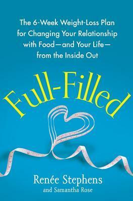 Full-Filled: The 6-Week Weight-Loss Plan for Changing Your Relationship with Food-and Your Life-from the Inside Out by Renee Stephens, Samantha Rose