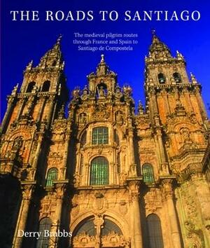 The Roads to Santiago: The Medieval Pilgrim Routes Through France and Spain to Santiago de Compostela by Derry Brabbs