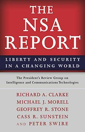 The NSA Report: Liberty and Security in a Changing World by The President's Review Group on Intelligence and Communications Technologies, Michael J. Morell, Geoffrey R. Stone, Richard A. Clarke, Cass R. Sunstein, Peter P. Swire