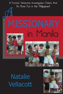 A Missionary in Manila: A Former Detective Investigates Claims That "it's More Fun in the Philippines!" by Natalie Vellacott