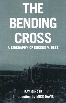 The Bending Cross: A Biography of Eugene Victor Debs by Ray Ginger