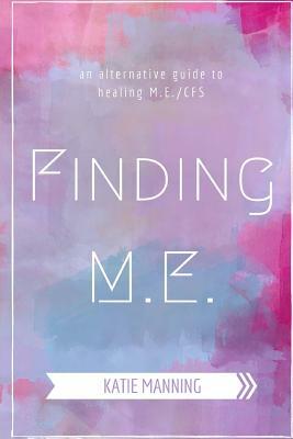 Finding M.E.: An Alternative Guide to Healing M.E./CFS by Katie Manning