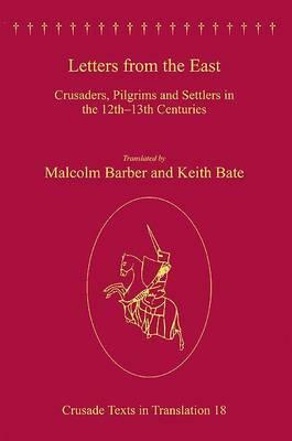 Letters from the East: Crusaders, Pilgrims and Settlers in the 12th-13th Centuries by Keith Bate, Malcolm Barber