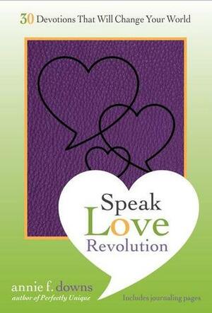 Speak Love Revolution: 30 Devotions that Will Change Your World by Annie F. Downs