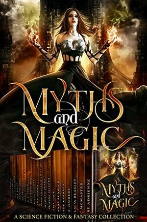 Myths & Magic: A Science Fiction and Fantasy Collection by Kerry Adrienne, C.C. Dragon, Eric Padilla, Lisa Lace, Erin Richards, Bradon Nave, Marilyn Peake, Katalina Leon, Anne Renwick, Bec McMaster, Ilana Waters, Ramy Vance (R.E. Vance), Boone Brux, Tristan Hunt, Lily Thorn, D.A. Roach, Felicia Beasley, Melle Amade, Jade Kerrion, Cheri Schmidt, Shayne Silvers, Michael Trozzo, L.B. Gilbert