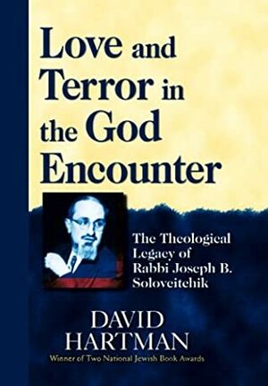 Love and Terror in the God Encounter: The Theological Legacy of Rabbi Joseph B. Soloveitchik by David Hartman