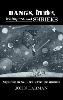 Bangs, Crunches, Whimpers, and Shrieks: Singularities and Acausalities in Relativistic Spacetimes by John Earman