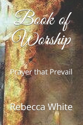Book of Worship: Prayer that Prevail by Rebecca White