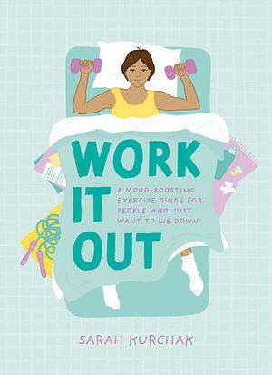 Work It Out: A Mood-Boosting Exercise Guide for People Who Just Want to Lie Down by Sarah Kurchak