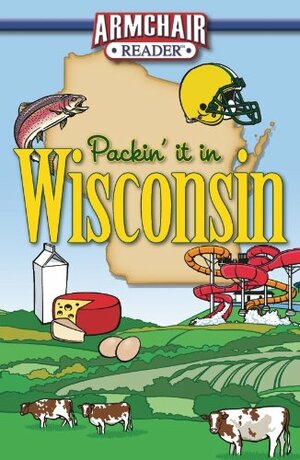 Packin' It In Wisconsin by Amanda Wegner, Nina Konrad, Linda Godfrey, Sue Sveum, Jennifer Plattner Wilkinson, Editors of Armchair Reader, Mike Sandrolini, Lynda Twardowski, Jay Rath, Nan Bialek