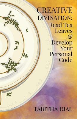 Creative Divination: Read Tea Leaves & Develop Your Personal Code by Tabitha Dial