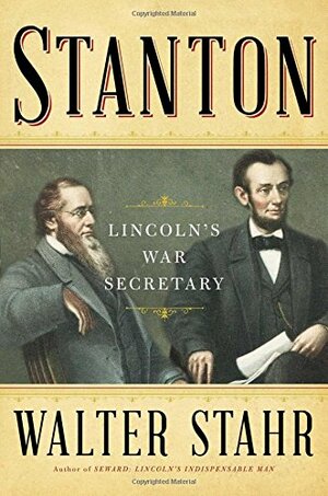 Stanton: Lincoln's Staunch Secretary of War by Walter Stahr