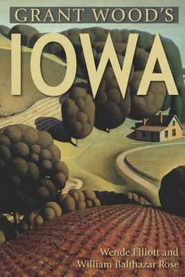 Grant Wood's Iowa by Wende Elliott, William Rose