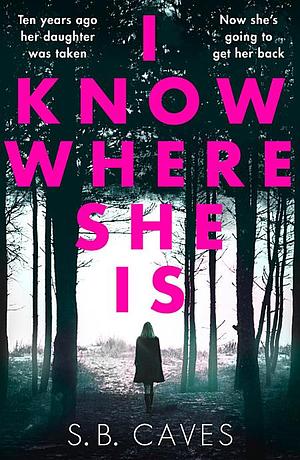 I Know Where She Is: a breathtaking thriller that will have you hooked from the first page by S.B. Caves