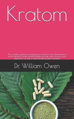 Kratom: The complete guide on everything you need to know about kratom and its amazing health benefits, kratom for pain relief by William Owen