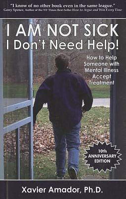 I Am Not Sick I Don't Need Help!: How to Help Someone with Mental Illness Accept Treatment by Xavier Francisco Amador, Xavier Francisco Amador