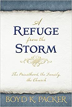 A Refuge from the Storm: The Priesthood, the Family, the Church by Boyd K. Packer
