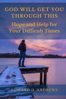 God Will Get You Through This: Hope and Help for Your Difficult Times by Edward D. Andrews