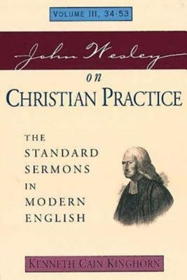 John Wesley on Christian Practice Volume 3: The Standard Sermons in Modern English Volume III, 34-53 by Kenneth Cain Kinghorn