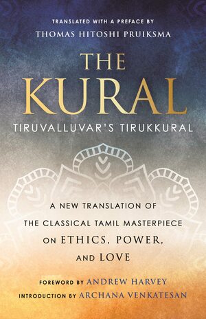 The Kural: Tiruvalluvar's Tirukkural by Andrew Harvey, Andrew Harvey, Archana Venkatesan, Archana Venkatesan