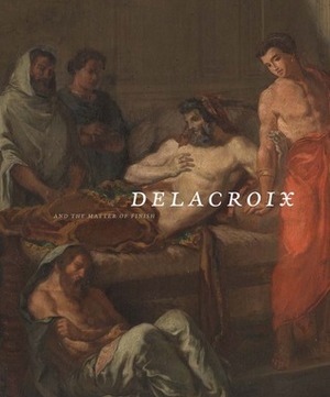 Delacroix and the Matter of Finish by Michele Hannoosh, Marc Gotlieb, Eik Kahng
