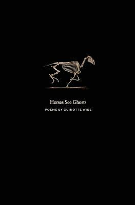 Horses See Ghosts by Guinotte Wise