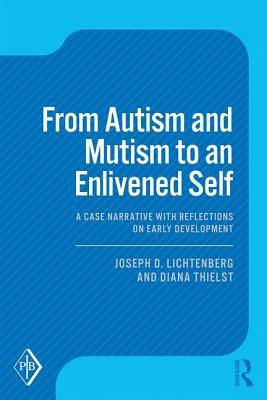 From Autism and Mutism to an Enlivened Self: A Case Narrative with Reflections on Early Development by Joseph D. Lichtenberg, Diana Thielst