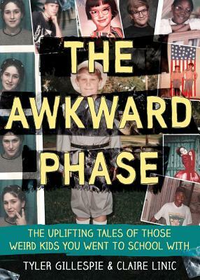 The Awkward Phase: The Uplifting Tales of Those Weird Kids You Went to School with by Tyler Gillespie, Claire Linic